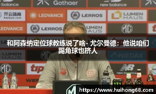 和阿森纳定位球教练说了啥- 尤尔曼德：他说咱们踢角球也挤人