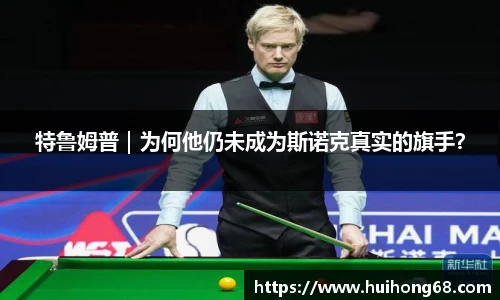 特鲁姆普｜为何他仍未成为斯诺克真实的旗手？