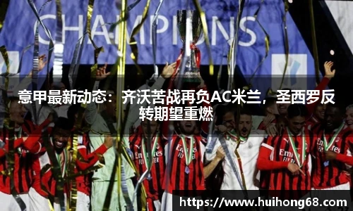 意甲最新动态：齐沃苦战再负AC米兰，圣西罗反转期望重燃